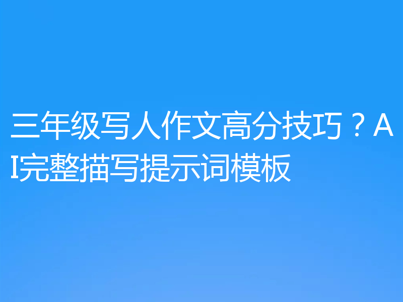 三年级写人作文高分技巧？AI完整描写提示词模板