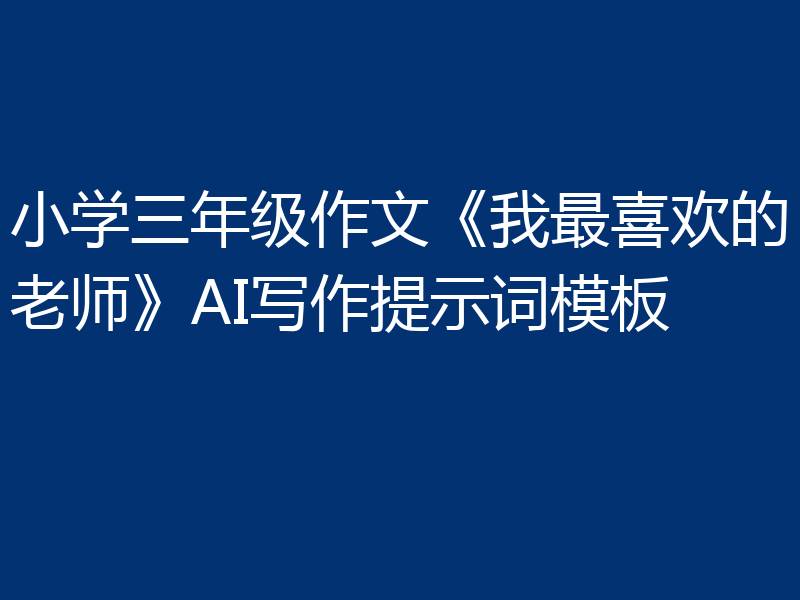 小学三年级作文《我最喜欢的老师》AI写作提示词模板