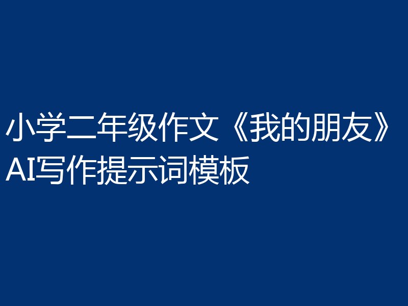 小学二年级作文《我的朋友》AI写作提示词模板