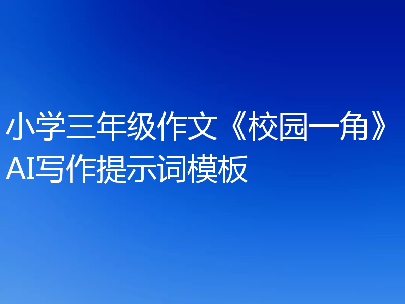 小学三年级作文《校园一角》AI写作提示词模板
