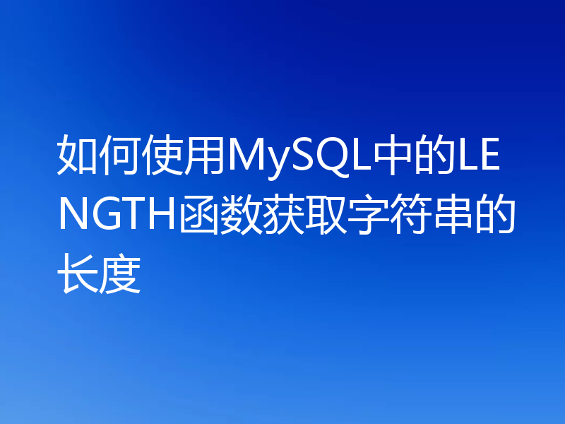 如何使用MySQL中的LENGTH函数获取字符串的长度