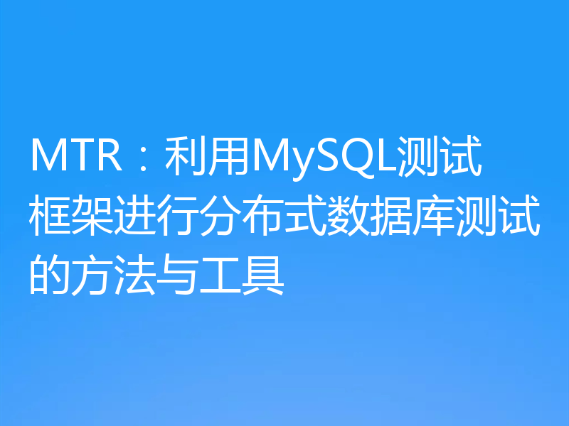 MTR:利用MySQL测试框架进行分布式数据库测试的方法与工具