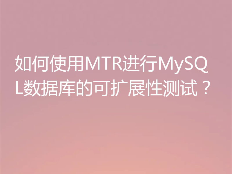如何使用MTR进行MySQL数据库的可扩展性测试?