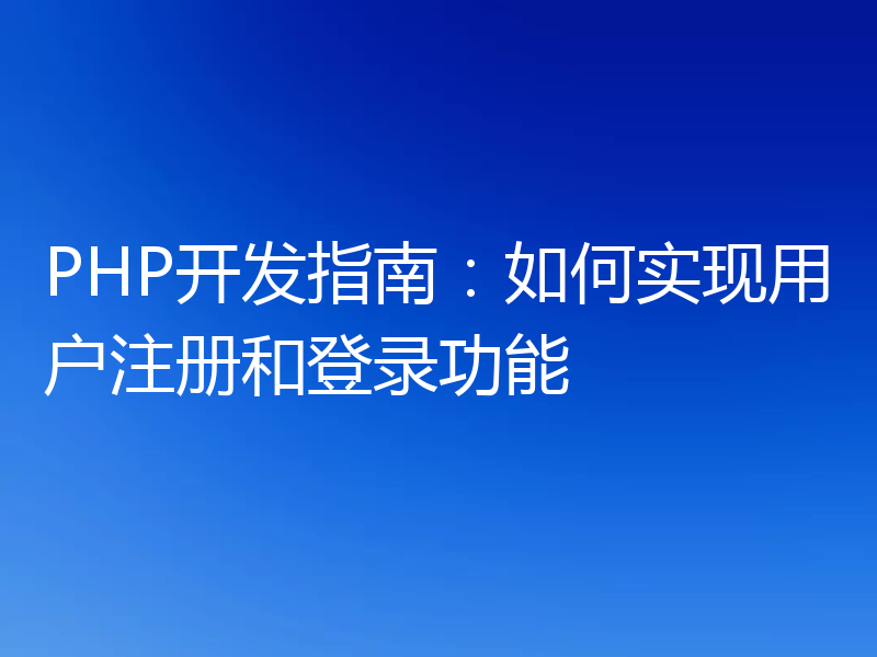 PHP开发指南:如何实现用户注册和登录功能