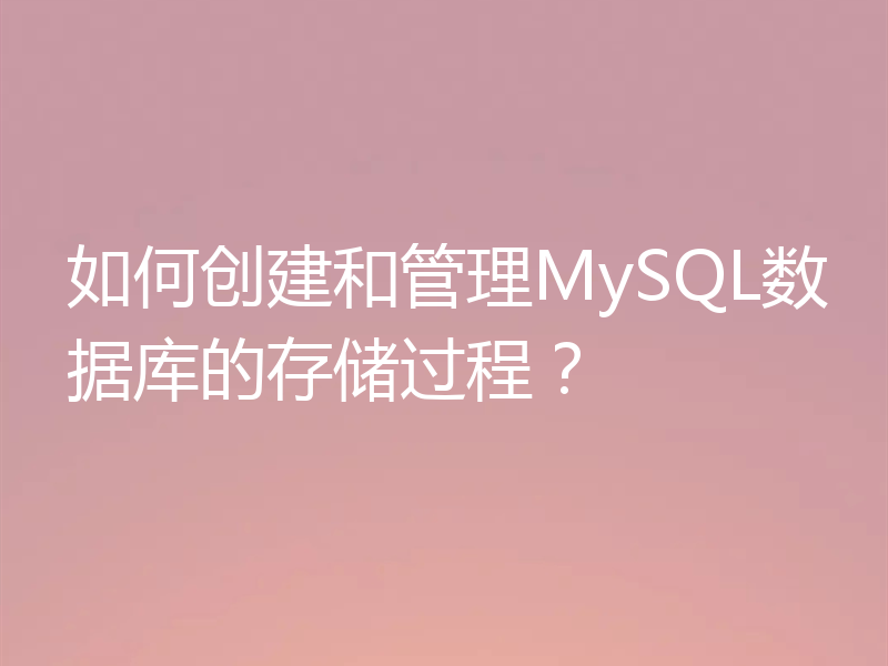 如何创建和管理MySQL数据库的存储过程?
