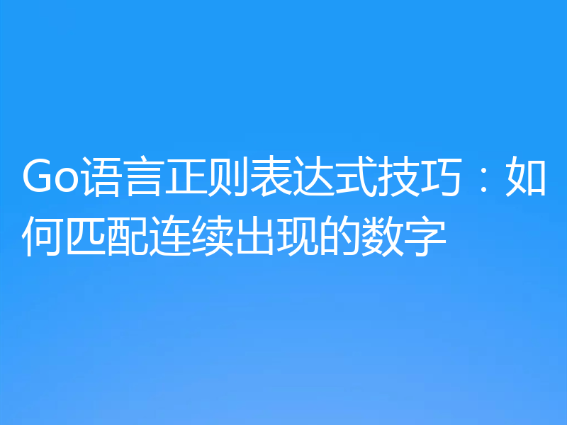 Go语言正则表达式技巧:如何匹配连续出现的数字