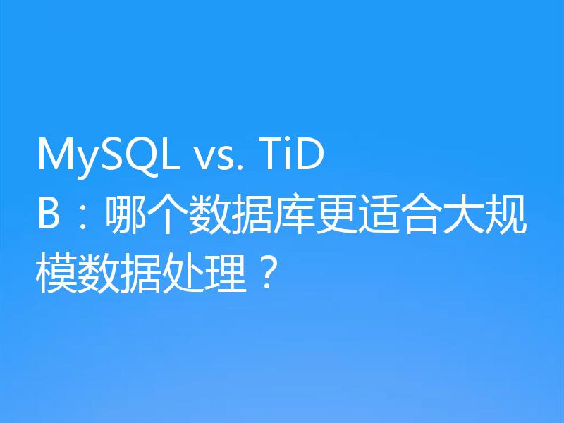 MySQL vs. TiDB:哪个数据库更适合大规模数据处理?