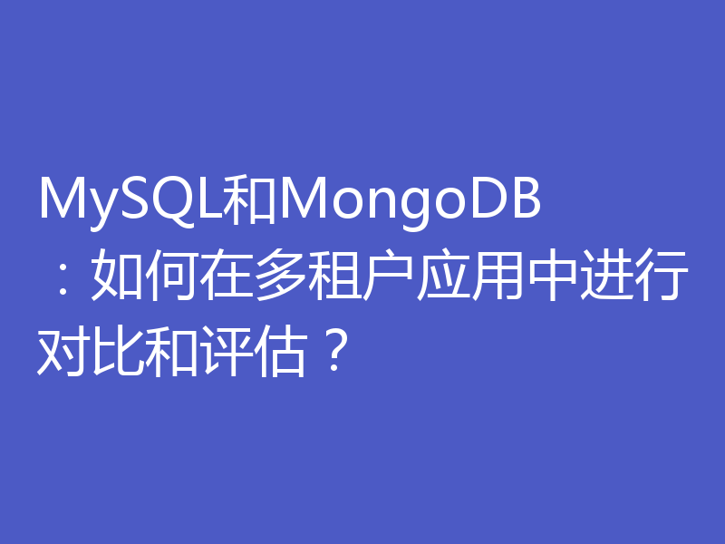 MySQL和MongoDB:如何在多租户应用中进行对比和评估?