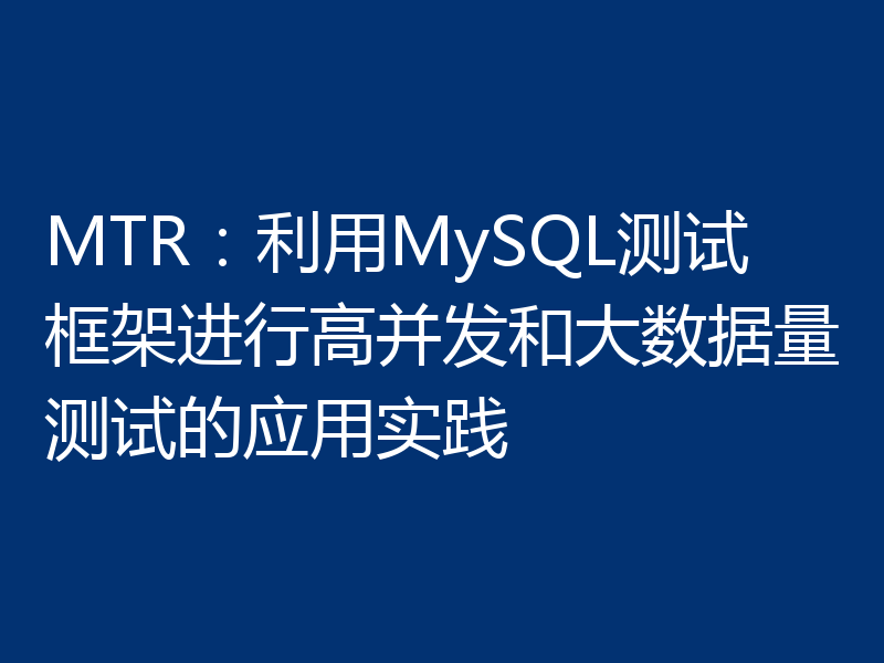 MTR:利用MySQL测试框架进行高并发和大数据量测试的应用实践