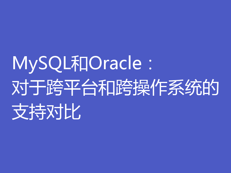 MySQL和Oracle:对于跨平台和跨操作系统的支持对比