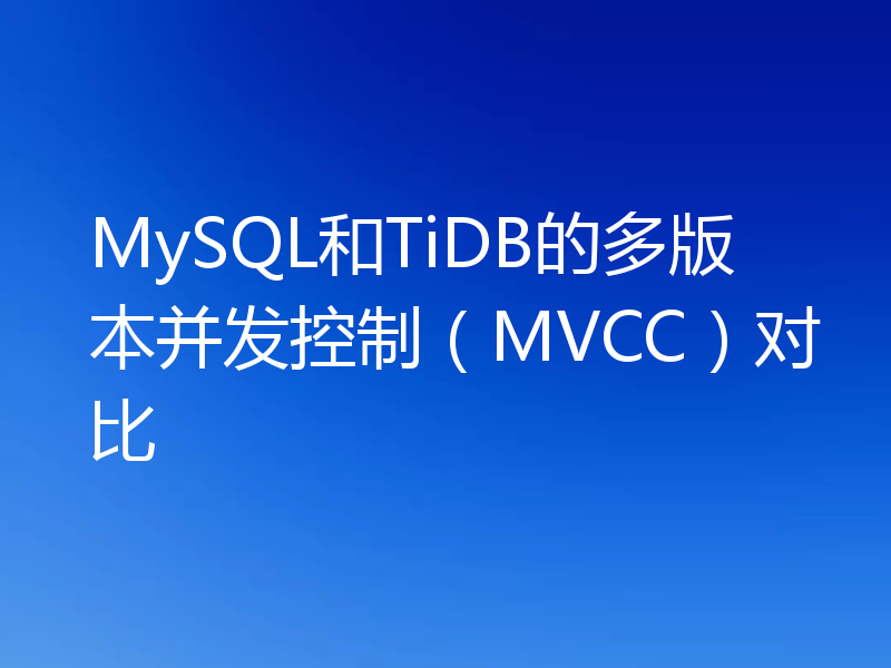 MySQL和TiDB的多版本并发控制(MVCC)对比
