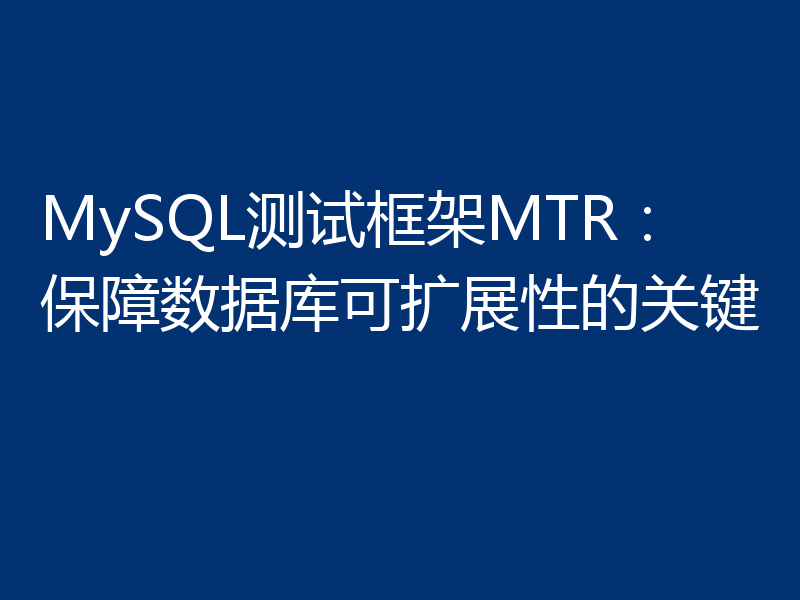 MySQL测试框架MTR:保障数据库可扩展性的关键