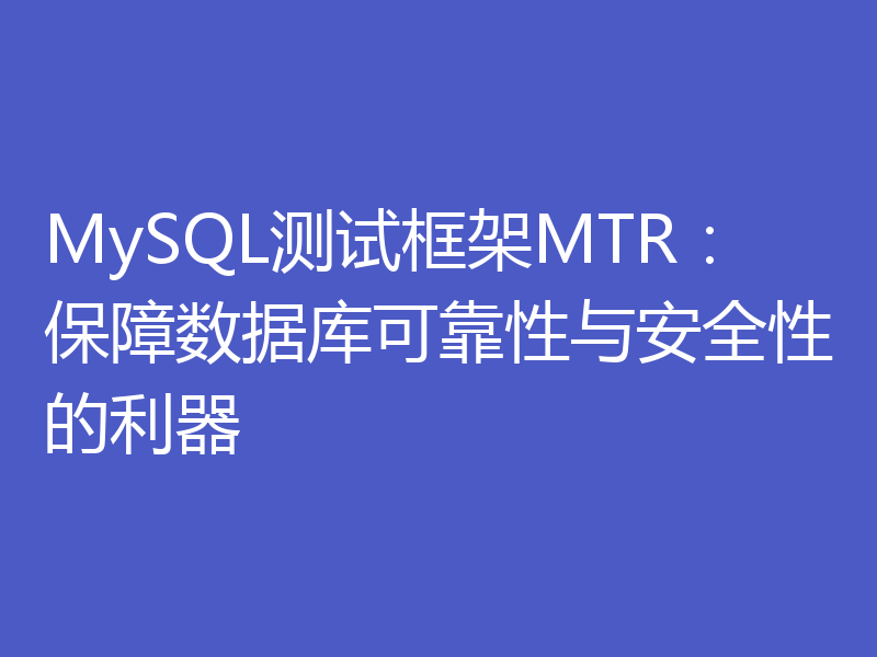 MySQL测试框架MTR:保障数据库可靠性与安全性的利器