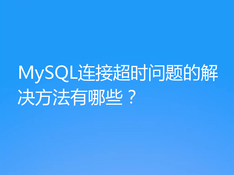 MySQL连接超时问题的解决方法有哪些?