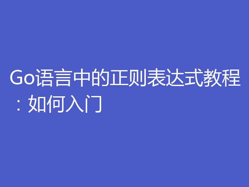 Go语言中的正则表达式教程:如何入门