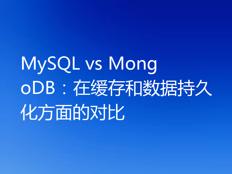 MySQL vs MongoDB：在缓存和数据持久化方面的对比