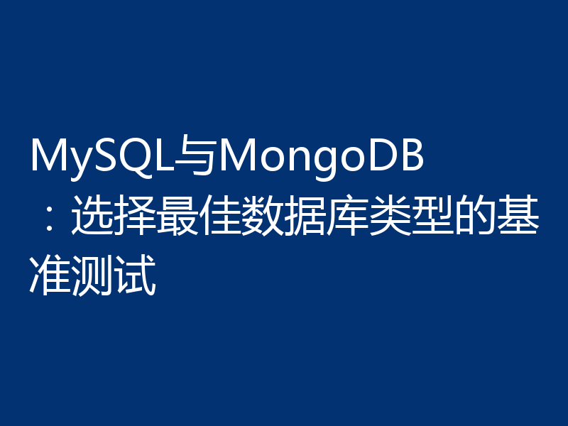 MySQL与MongoDB:选择最佳数据库类型的基准测试
