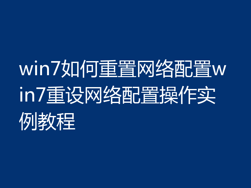 win7如何重置网络配置win7重设网络配置操作实例教程