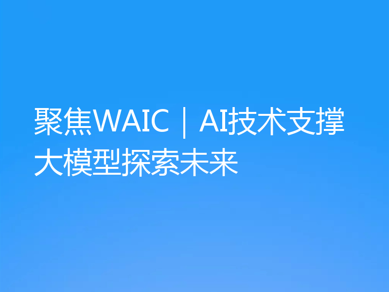 聚焦WAIC|AI技术支撑大模型探索未来