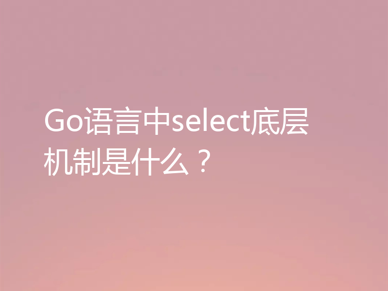 Go语言中select底层机制是什么？