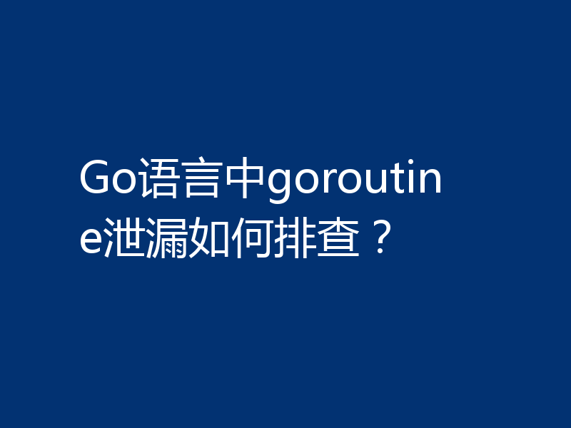 Go语言中goroutine泄漏如何排查？