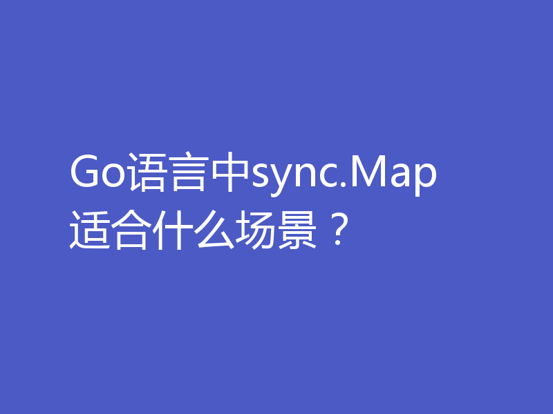 Go语言中sync.Map适合什么场景？