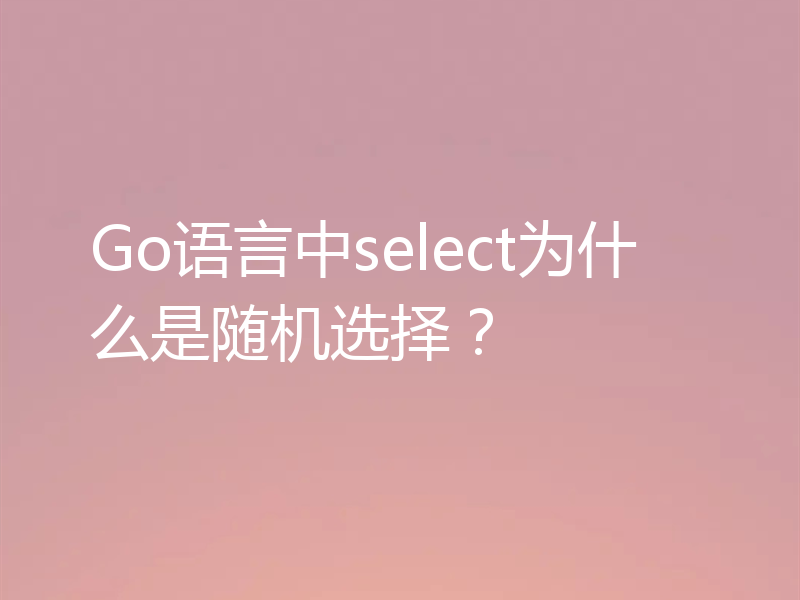 Go语言中select为什么是随机选择？