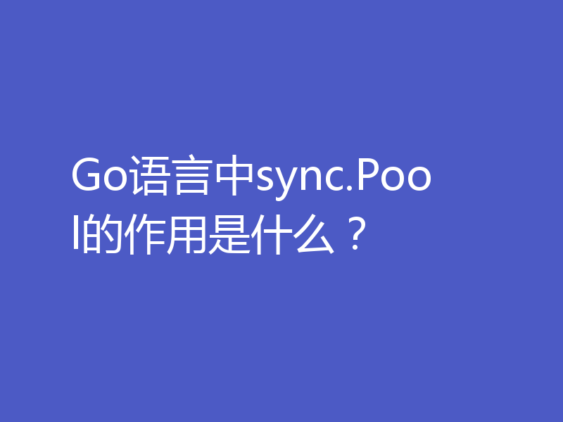 Go语言中sync.Pool的作用是什么？