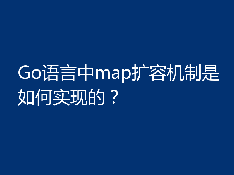 Go语言中map扩容机制是如何实现的？