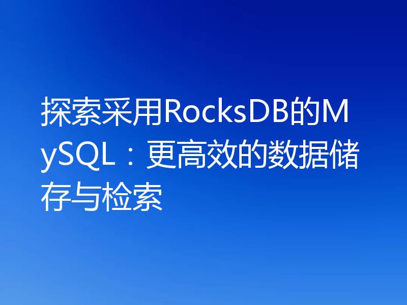 探索采用RocksDB的MySQL:更高效的数据储存与检索