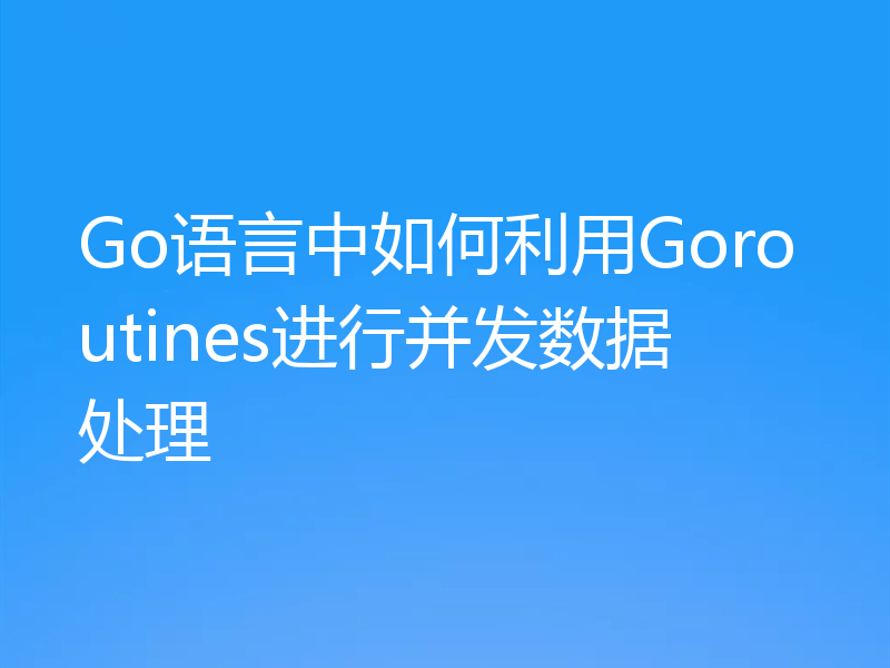 Go语言中如何利用Goroutines进行并发数据处理