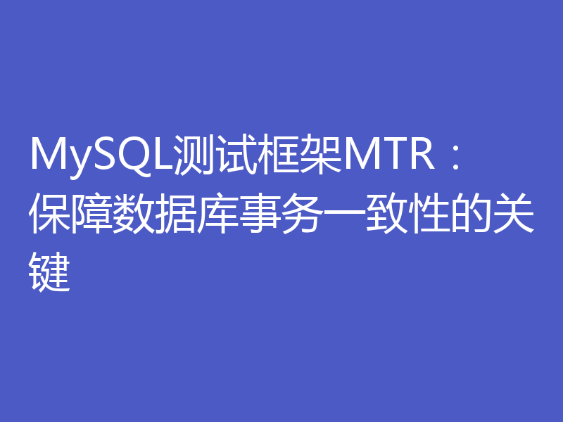 MySQL测试框架MTR:保障数据库事务一致性的关键