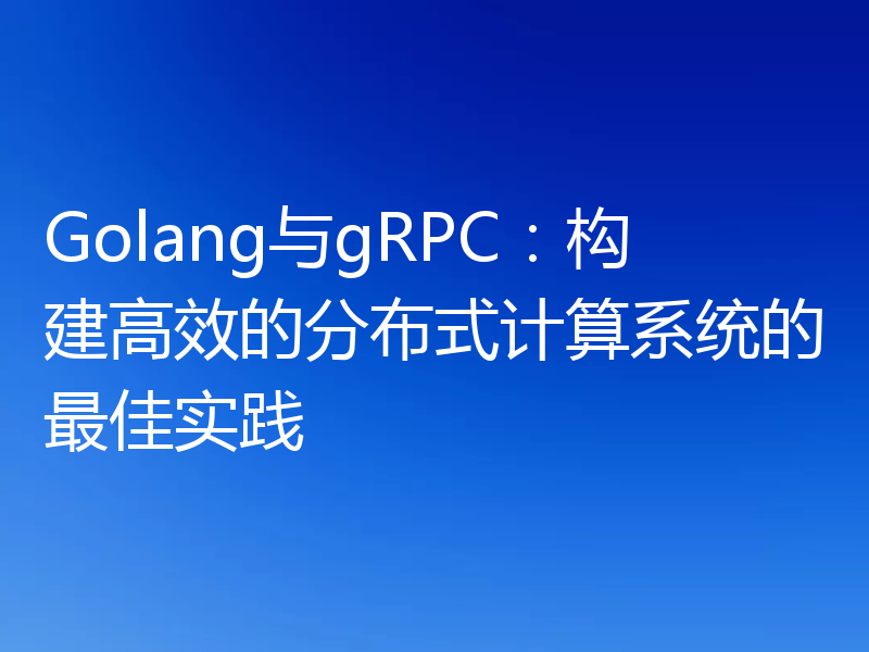 Golang与gRPC:构建高效的分布式计算系统的最佳实践