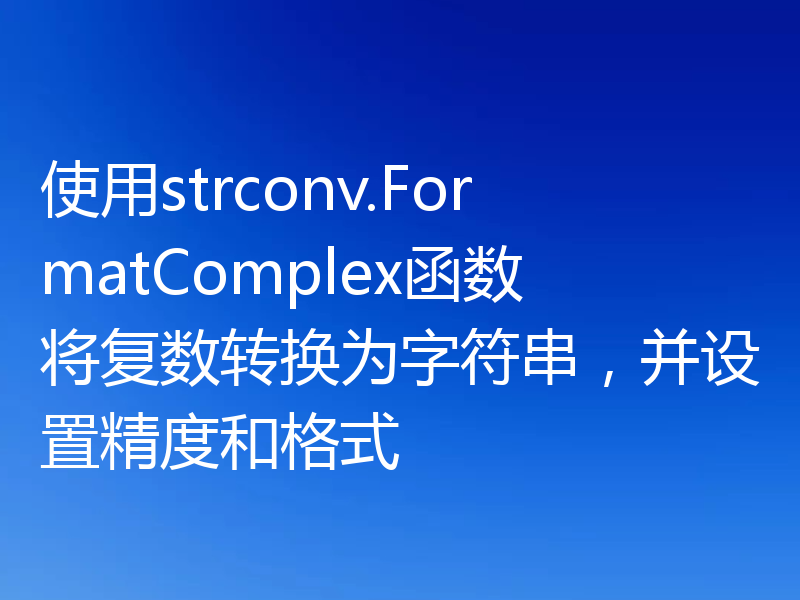 使用strconv.FormatComplex函数将复数转换为字符串,并设置精度和格式