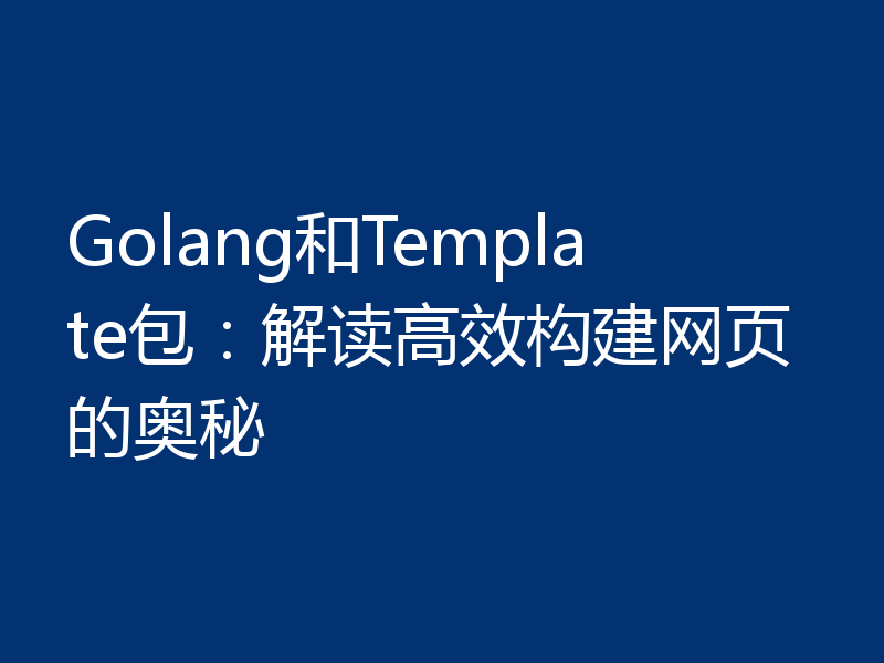 Golang和Template包:解读高效构建网页的奥秘