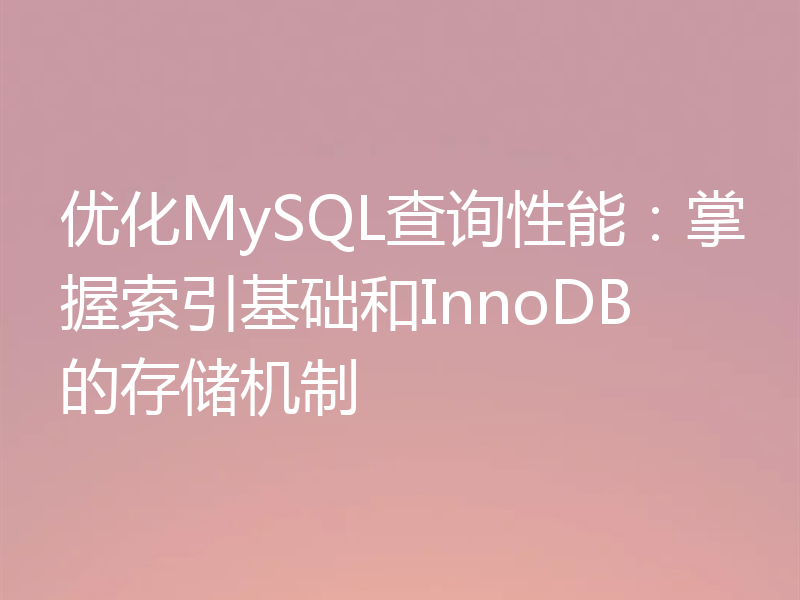 优化MySQL查询性能:掌握索引基础和InnoDB的存储机制