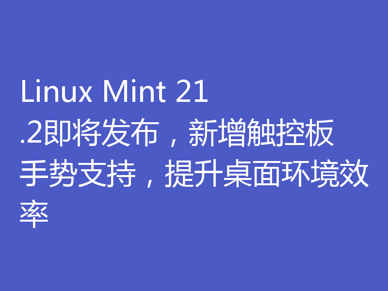 Linux Mint 21.2即将发布,新增触控板手势支持,提升桌面环境效率