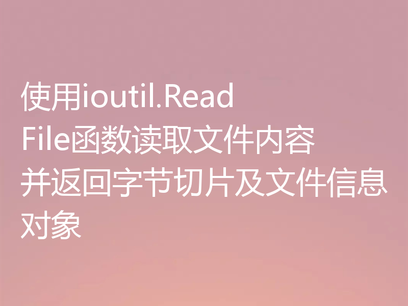使用ioutil.ReadFile函数读取文件内容并返回字节切片及文件信息对象