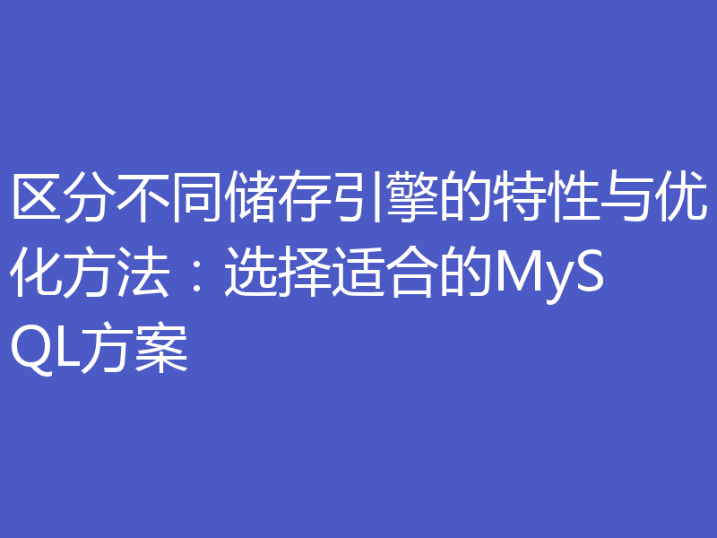 区分不同储存引擎的特性与优化方法:选择适合的MySQL方案