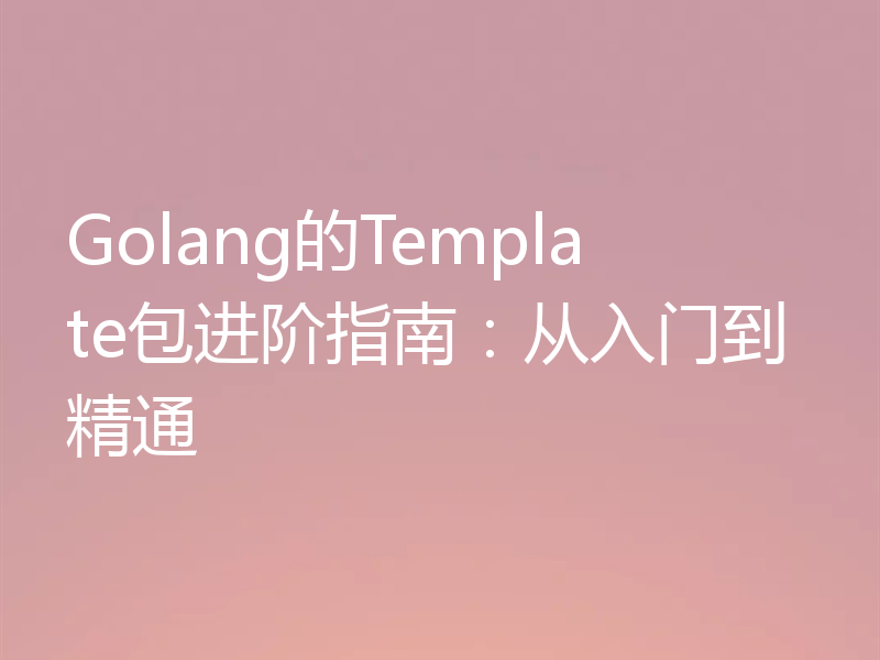Golang的Template包进阶指南:从入门到精通