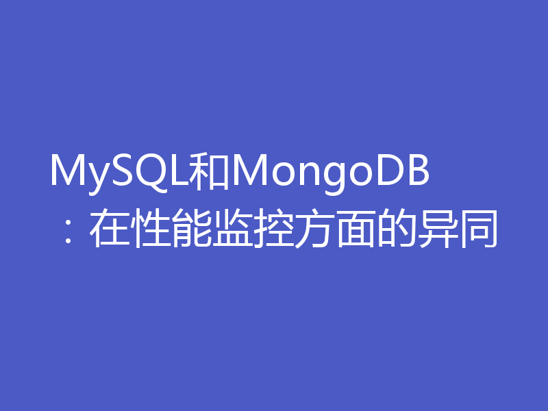 MySQL和MongoDB:在性能监控方面的异同