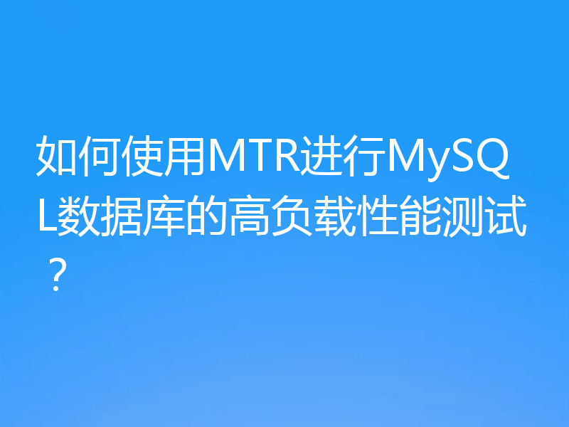 如何使用MTR进行MySQL数据库的高负载性能测试?