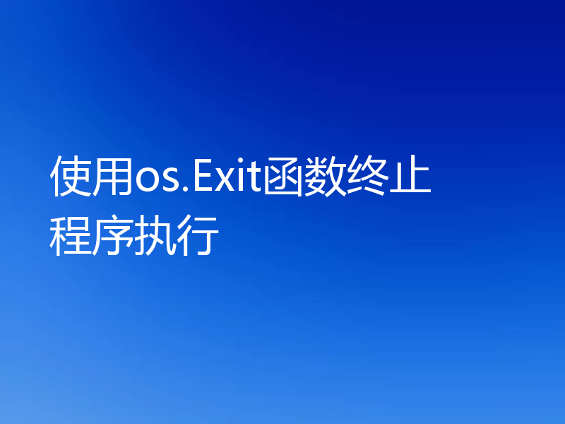 使用os.Exit函数终止程序执行