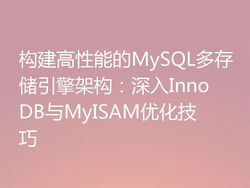构建高性能的MySQL多存储引擎架构:深入InnoDB与MyISAM优化技巧