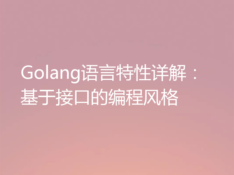 Golang语言特性详解:基于接口的编程风格