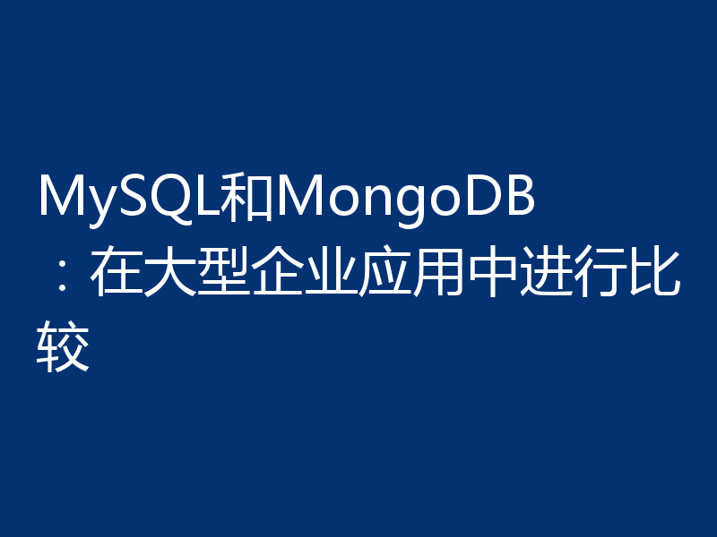 MySQL和MongoDB:在大型企业应用中进行比较