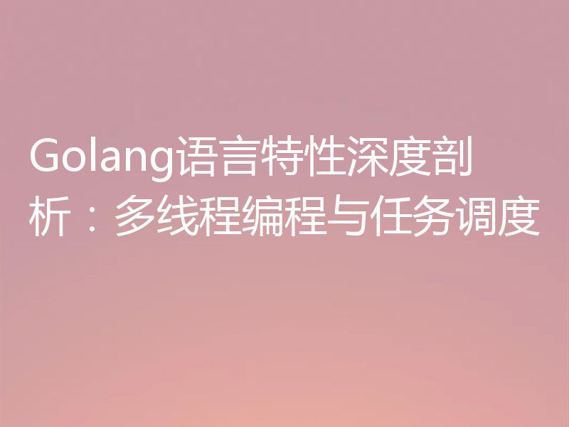 Golang语言特性深度剖析:多线程编程与任务调度