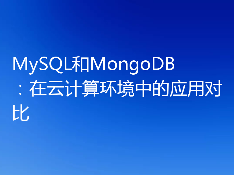 MySQL和MongoDB:在云计算环境中的应用对比