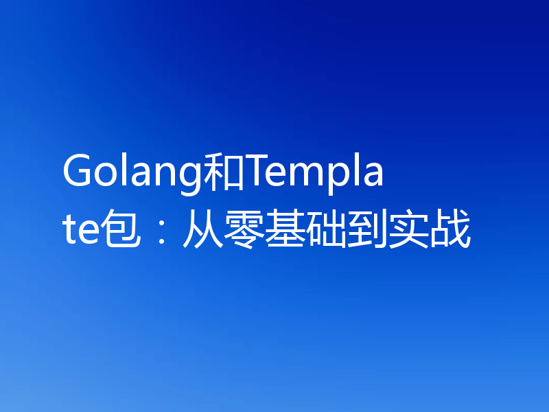 Golang和Template包:从零基础到实战