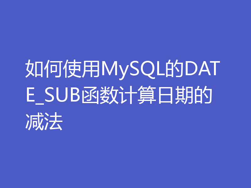 如何使用MySQL的DATE_SUB函数计算日期的减法
